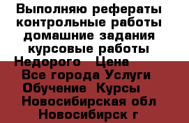 Выполняю рефераты, контрольные работы, домашние задания, курсовые работы. Недорого › Цена ­ 500 - Все города Услуги » Обучение. Курсы   . Новосибирская обл.,Новосибирск г.